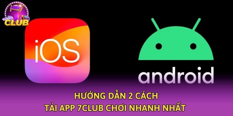 Hướng dẫn 2 cách tải app 7club chơi nhanh nhất