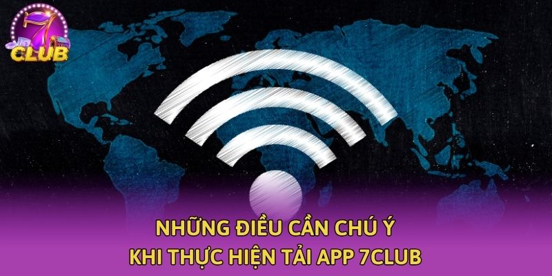 Những điều cần chú ý khi thực hiện tải app 7club